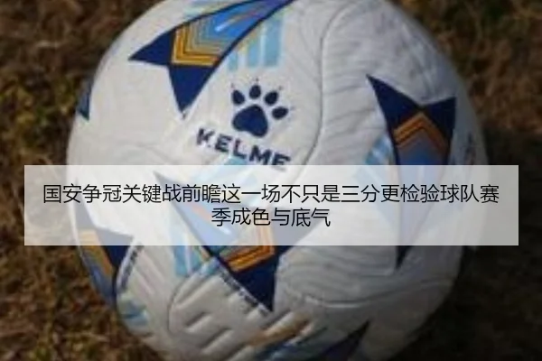 国安争冠关键战前瞻这一场不只是三分更检验球队赛季成色与底气